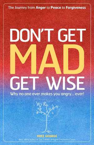 Don`t Get MAD Get Wise – Why no one ever makes you angry! de Mike George