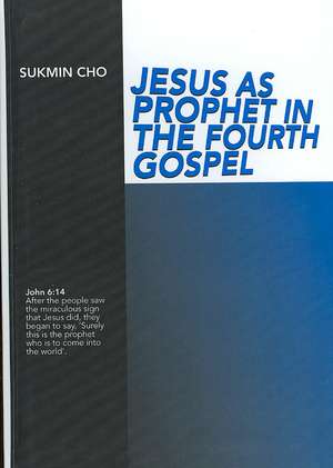 Jesus as Prophet in the Fourth Gospel de Sukmin Cho