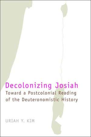 Decolonizing Josiah: Toward a Postcolonial Reading of the Deuteronomistic History de Uriah Y. Kim