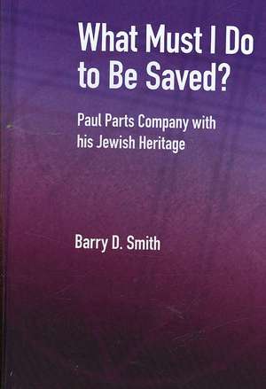 What Must I Do to Be Saved? Paul Parts Company with His Jewish Heritage de Barry D. Smith