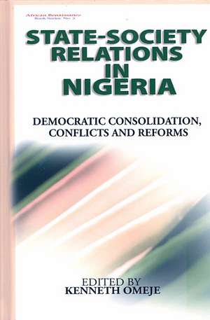 State- Society Relations in Nigeria: Democratic Consolidation, Conflicts and Reforms (Hb) de Kenneth Omeje