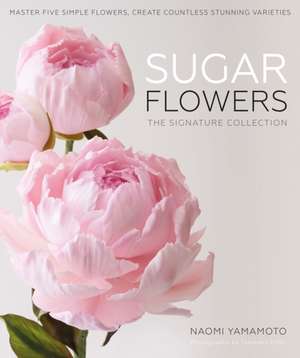 Sugar Flowers: The Signature Collection de Naomi Yamamoto