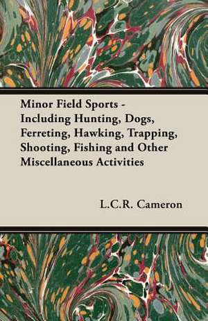 Minor Field Sports - Including Hunting, Dogs, Ferreting, Hawking, Trapping, Shooting, Fishing and Other Miscellaneous Activities de L. C. R. Cameron