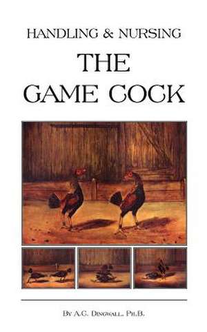 Handling and Nursing the Game Cock (History of Cockfighting Series) de PH. B. A. C. Dingwall