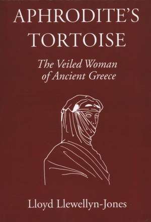 Aphrodite's Tortoise: The Veiled Woman of Ancient Greece de Lloyd Llewellyn-Jones