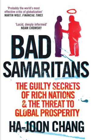 Bad Samaritans: The Guilty Secrets of Rich Nations and the Threat to Global Prosperity. Ha-Joon Chang de Ha-Joon Chang