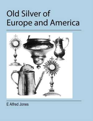 Old Silver of Europe and America de E. Alfred Jones