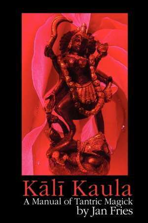 Kali Kaula - A Manual of Tantric Magick de Jan Fries