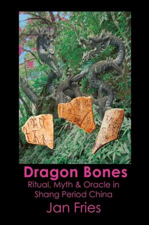 Dragon Bones - Ritual, Myth and Oracle in Shang Period China de Jan Fries