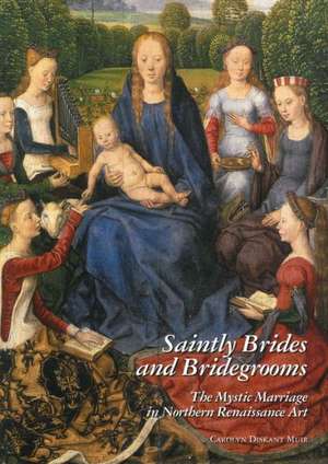 Saintly Brides and Bridegrooms: The Mystic Marriage in Northern Renaissance Art de Carolyn D. Muir