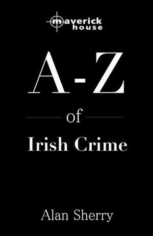 The A-Z Of Irish Crime de Alan Sherry