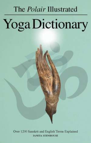 The Polair Illustrated Yoga Dictionary: Nearly 1500 Sanskrit and English Terms Explained de Janita Stenhouse