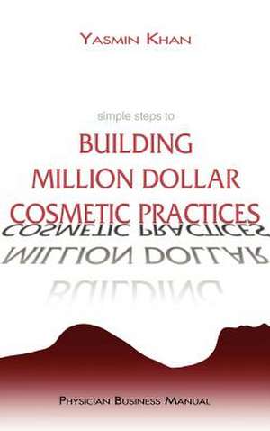 Simple Steps to Building Million Dollar Cosmetic Practices de Yasmin Khan