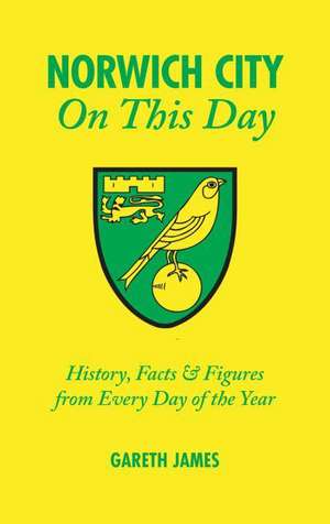 Norwich City on This Day: History, Facts & Figures from Every Day of the Year de Gareth James