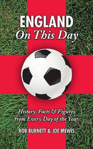 England on This Day: Football: History, Facts & Figures from Every Day of the Year de Rob Burnett