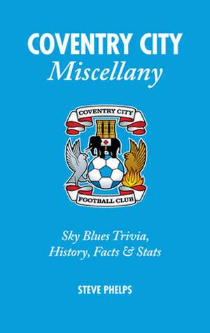 Coventry City Miscellany: Sky Blues Trivia, History, Facts & STATS de Steve Phelps