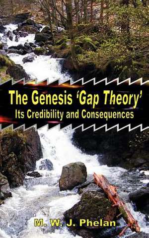 The Genesis 'Gap Theory': Its Credibility and Consequences de Michael W. J. Phelan