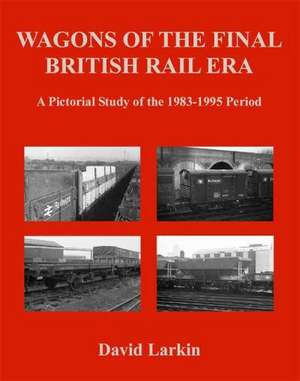 Wagons of the Final British Rail Era: A Pictorial Study of the 1983-1995 Period de David Larkin