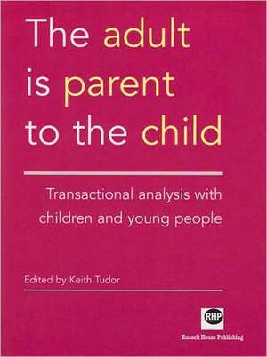 The Adult Is Parent to the Child: Transactional Analysis with Chidren and Young People de Keith Tudor