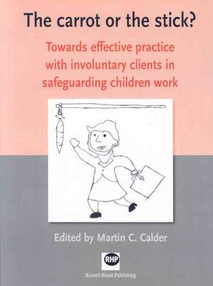 The Carrot or the Stick?: Towards Effective Practice with Involuntary Clients in Safeguarding Children Work de Martin C Calder