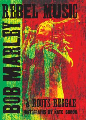 Rebel Music: Bob Marley & Roots Reggae de Kate Simon