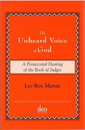 The Unheard Voice of God: A Pentecostal Hearing of the Book of Judges de Lee Roy Martin