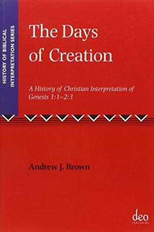 The Days of Creation: A History of Christian Interpretation of Genesis 1:1 – 2:3 de Andrew J. Brown