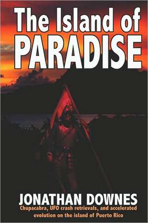 The Island of Paradise - Chupacabra, UFO Crash Retrievals, and Accelerated Evolution on the Island of Puerto Rico de Jonathan Downes