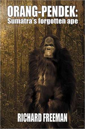 Orang Pendek: Sumatra's Forgotten Ape de Richard Freeman