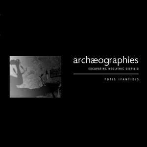 Archaeographies: Excavating Neolithic Dispilio de Fotis Ifantidis