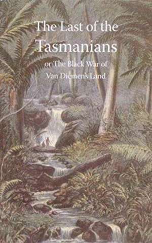 Last of the Tasmanians, or the Black War of Van Diemen's Land de JAMES BONWICK