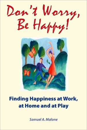 Don't Worry, Be Happy: Finding Happiness at Work, at Home and at Play de Samuel A. MR Malone