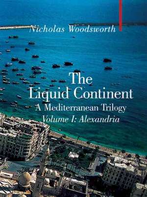 The Liquid Continent, A Mediterranean Trilogy: Alexandria de Nicholas Woodsworth