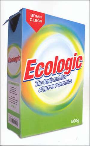 Ecologic: The Truth and Lies of Green Economics de Brian Clegg