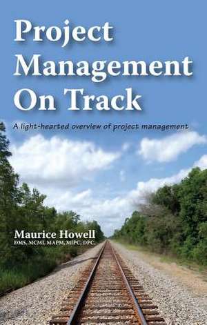 Project Management on Track - A Light-Hearted Overview of Project Management de Maurice Howell