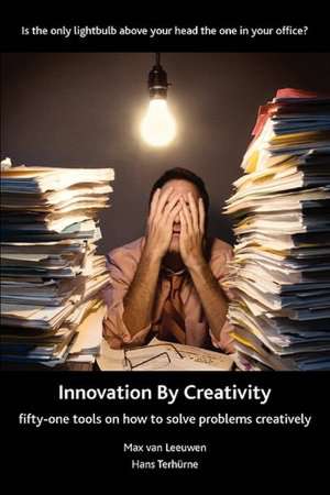 Innovation by Creativity - Fifty-One Tools for Solving Problems Creatively de Max Van Leeuwen