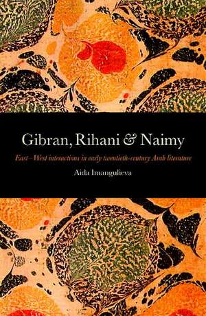 Gibran, Rihani & Naimy: East-West Interactions in Early Twentith-Century Arab Literature de Aida Imangulieva