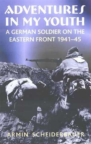 Adventures in My Youth: A German Soldier on the Eastern Front 1941-45 de Armin Scheiderbauer