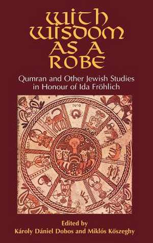 With Wisdom as a Robe: Qumran and Other Jewish Studies in Honour of Ida Frohlich de Kroly Dniel Dobos