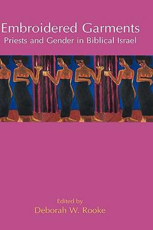 Embroidered Garments: Priests and Gender in Biblical Israel de Deborah W. Rooke