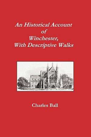 An Historical Account of Winchester, with Descriptive Works de Charles Ball