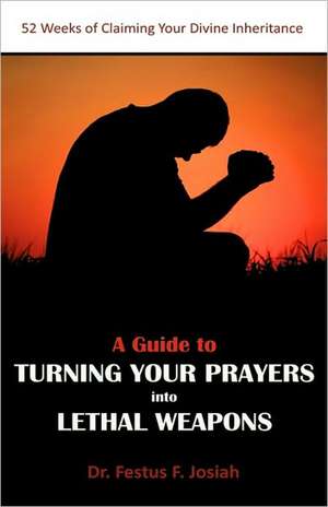 A Guide to Turning Your Prayers Into Lethal Weapons de Festus F. Josiah