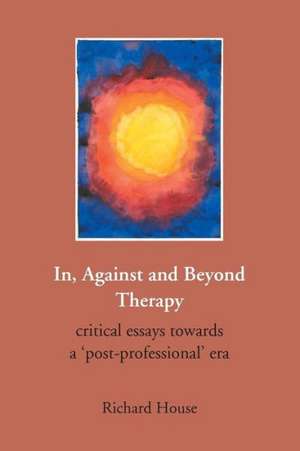 In, Against and Beyond Therapy de Richard House