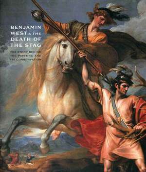 Benjamin West and the Death of the Stag: The Story Behind the Painting and Its Conservation de Duncan Thomson