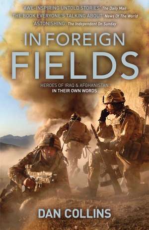 In Foreign Fields: Heroes of Iraq and Afghanistan In Their Own Words de Dan Collins