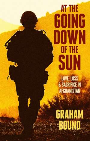 At The Going Down of the Sun: Love, Loss and Sacrifice in Afghanistan de Graham Bound