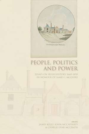 People, Politics and Power: Essays on Irish History 1660-1850 in Honour of James I.McGuire de James Kelly