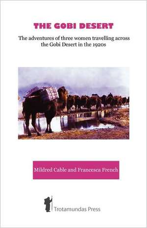 The Gobi Desert - The Adventures of Three Women Travelling Across the Gobi Desert in the 1920s de Mildred Cable