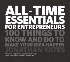 All Time Essentials for Entrepreneurs – 100 things to know and do to make your idea happen de J Yates