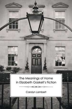 The Meanings of Home in Elizabeth Gaskell's Fiction de Carolyn Lambert